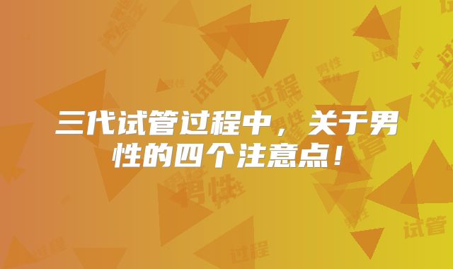 三代试管过程中,关于男性的四个注意点!
