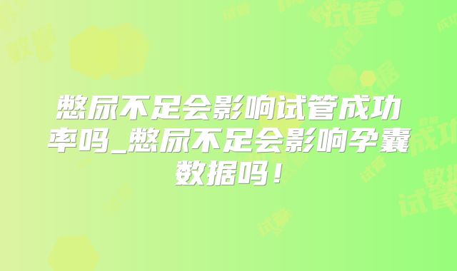 憋尿不足会影响试管成功率吗_憋尿不足会影响孕囊数据吗!