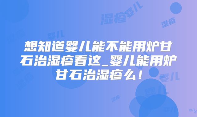 想知道婴儿能不能用炉甘石治湿疹看这_婴儿能用炉甘石治湿疹么！