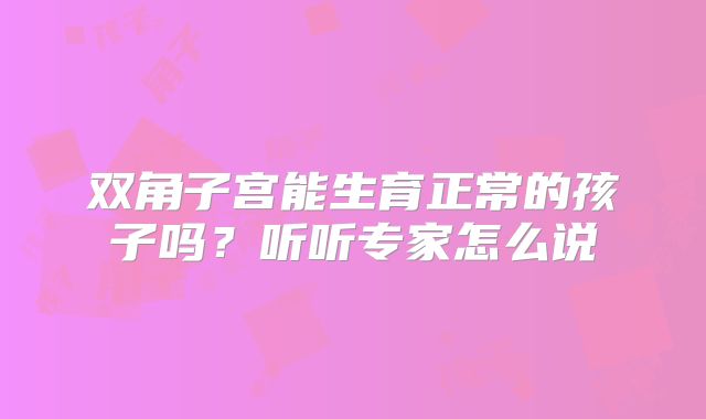 双角子宫能生育正常的孩子吗？听听专家怎么说
