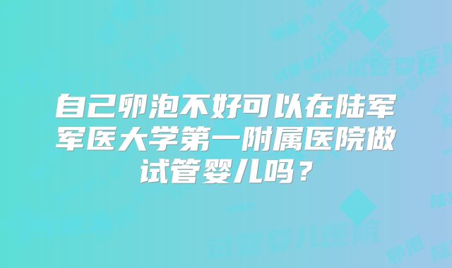 自己卵泡不好可以在陆军军医大学第一附属医院做试管婴儿吗？