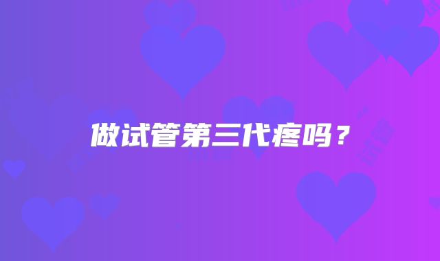 做试管第三代疼吗？