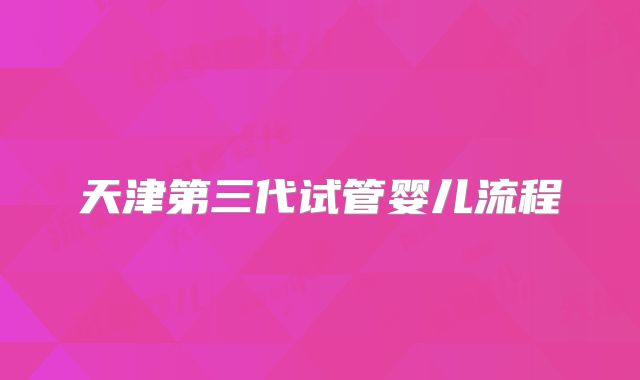 天津第三代试管婴儿流程