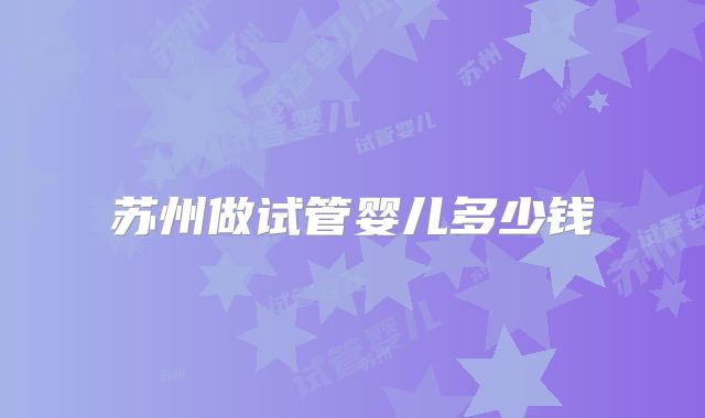 苏州做试管婴儿多少钱