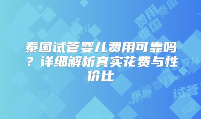 泰国试管婴儿费用可靠吗？详细解析真实花费与性价比