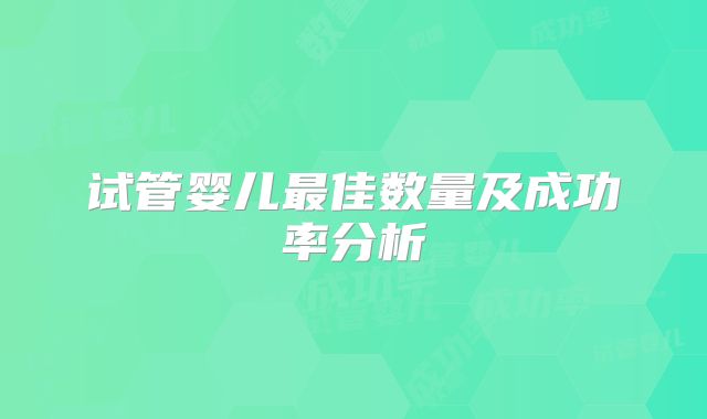 试管婴儿最佳数量及成功率分析