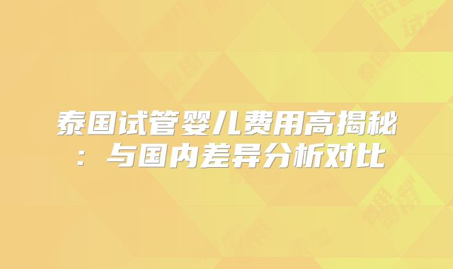 泰国试管婴儿费用高揭秘:与国内差异分析对比