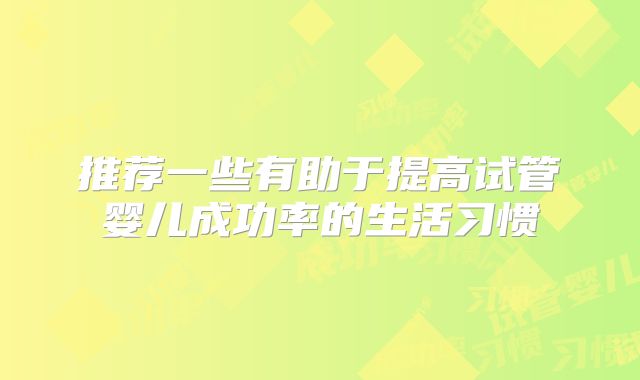 推荐一些有助于提高试管婴儿成功率的生活习惯