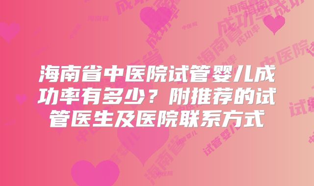 海南省中医院试管婴儿成功率有多少？附推荐的试管医生及医院联系方式