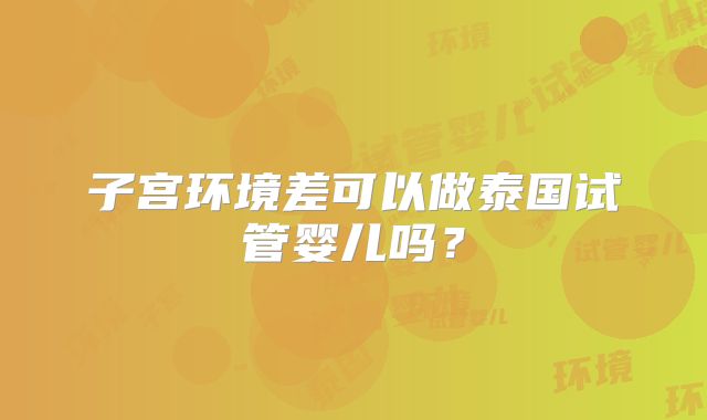 子宫环境差可以做泰国试管婴儿吗?