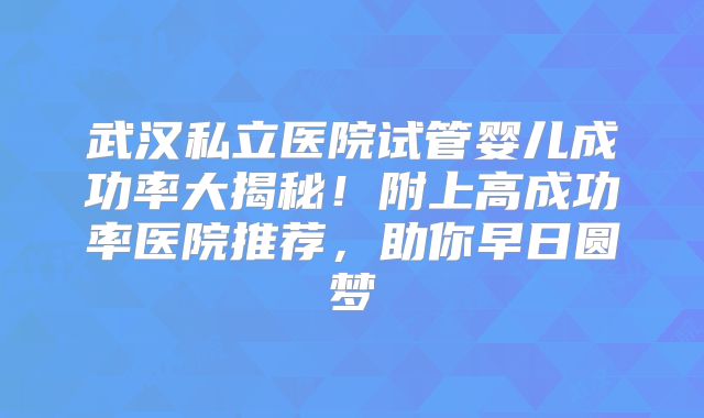 武汉私立医院试管婴儿成功率大揭秘!附上高成功率医院推荐,助你早日圆梦