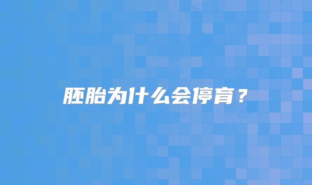 胚胎为什么会停育?
