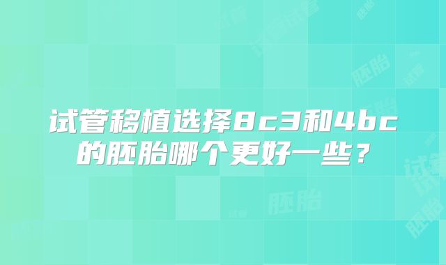 试管移植选择8c3和4bc的胚胎哪个更好一些？