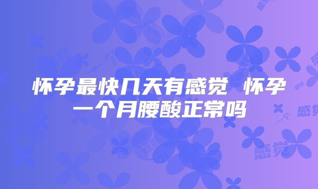 怀孕最快几天有感觉 怀孕一个月腰酸正常吗