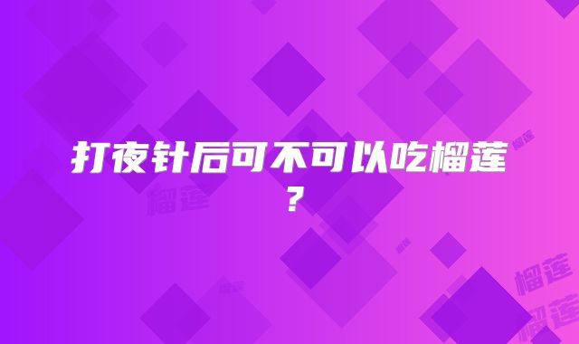打夜针后可不可以吃榴莲?