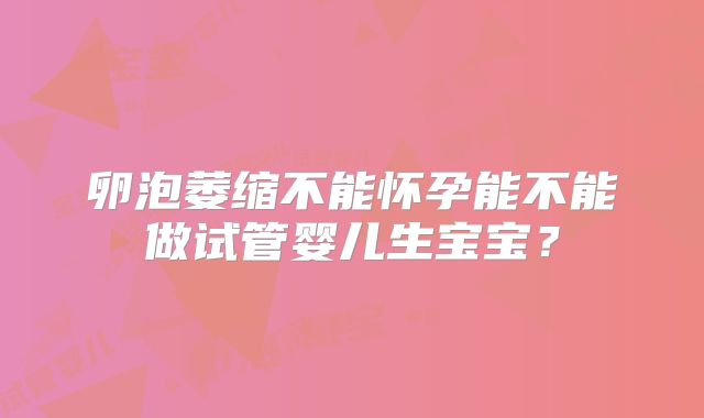 卵泡萎缩不能怀孕能不能做试管婴儿生宝宝？
