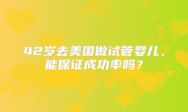 42岁去美国做试管婴儿,能保证成功率吗?