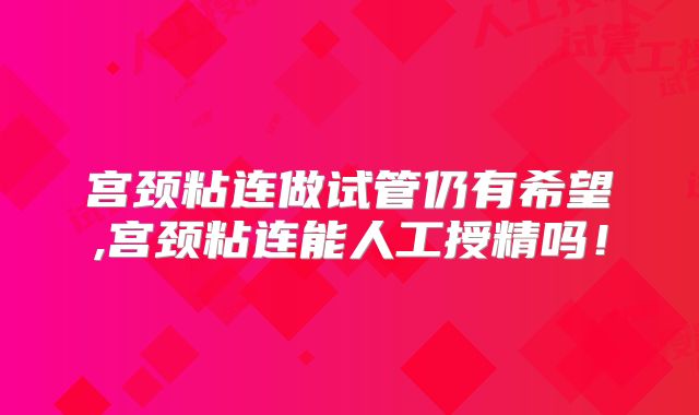 宫颈粘连做试管仍有希望,宫颈粘连能人工授精吗!