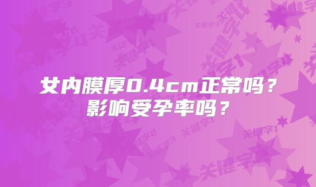 女内膜厚0.4cm正常吗？影响受孕率吗？