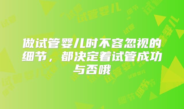做试管婴儿时不容忽视的细节，都决定着试管成功与否哦