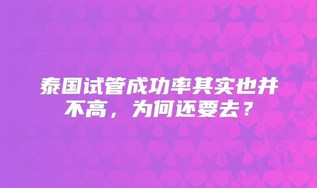 泰国试管成功率其实也并不高，为何还要去？
