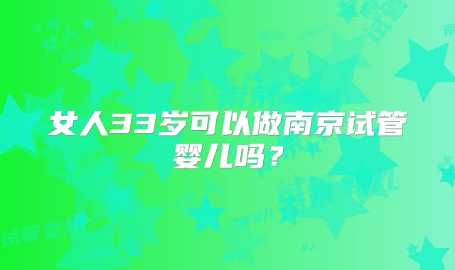 女人33岁可以做南京试管婴儿吗?