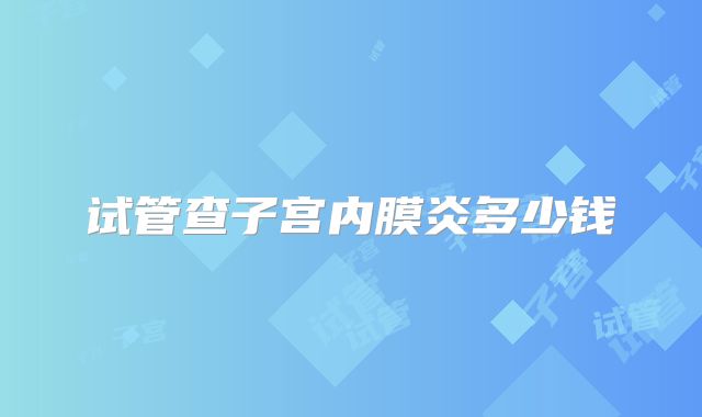 试管查子宫内膜炎多少钱