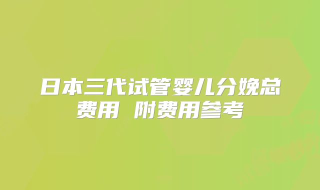 日本三代试管婴儿分娩总费用 附费用参考