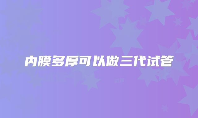 内膜多厚可以做三代试管