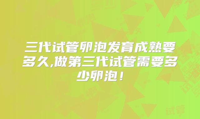 三代试管卵泡发育成熟要多久,做第三代试管需要多少卵泡！