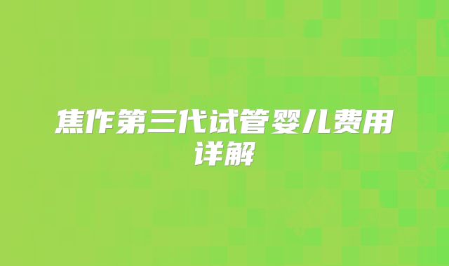 焦作第三代试管婴儿费用详解
