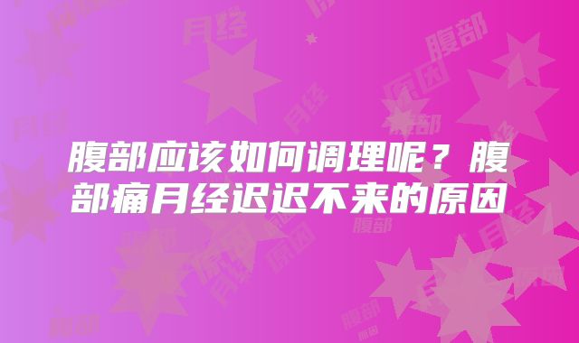 腹部应该如何调理呢？腹部痛月经迟迟不来的原因