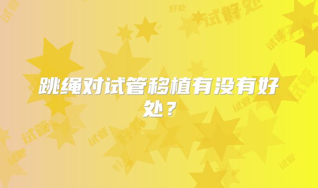 跳绳对试管移植有没有好处?