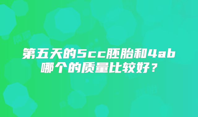 第五天的5cc胚胎和4ab哪个的质量比较好？