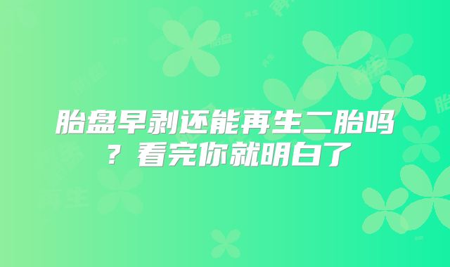胎盘早剥还能再生二胎吗?看完你就明白了