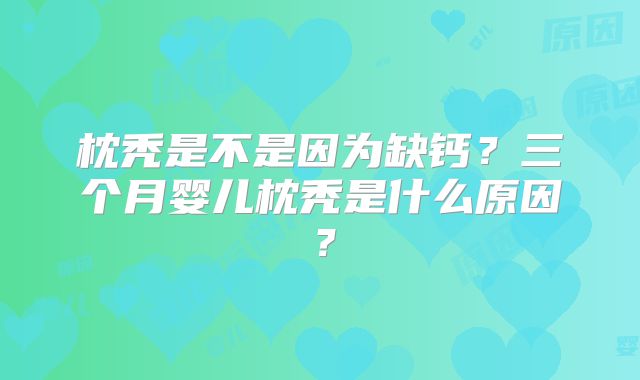 枕秃是不是因为缺钙？三个月婴儿枕秃是什么原因？