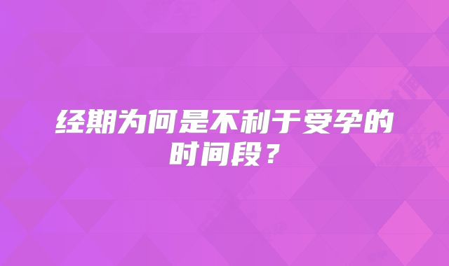 经期为何是不利于受孕的时间段？