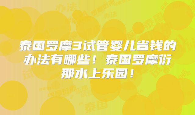 泰国罗摩3试管婴儿省钱的办法有哪些！泰国罗摩衍那水上乐园！
