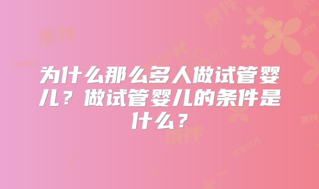 为什么那么多人做试管婴儿？做试管婴儿的条件是什么？