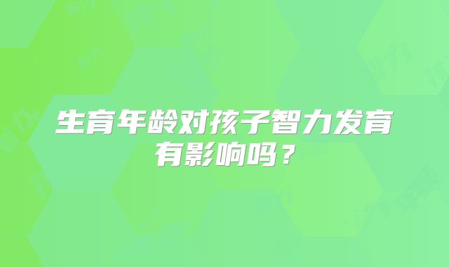 生育年龄对孩子智力发育有影响吗？