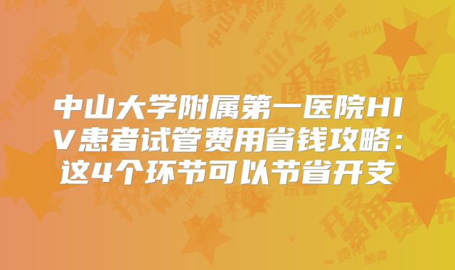 中山大学附属第一医院HIV患者试管费用省钱攻略：这4个环节可以节省开支