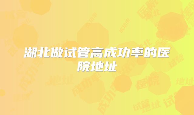 湖北做试管高成功率的医院地址