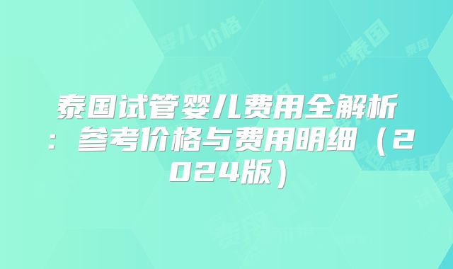 泰国试管婴儿费用全解析:参考价格与费用明细(2024版)