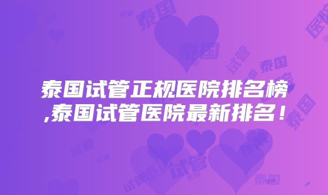 泰国试管正规医院排名榜,泰国试管医院最新排名！