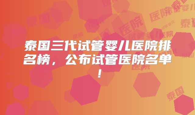 泰国三代试管婴儿医院排名榜，公布试管医院名单！