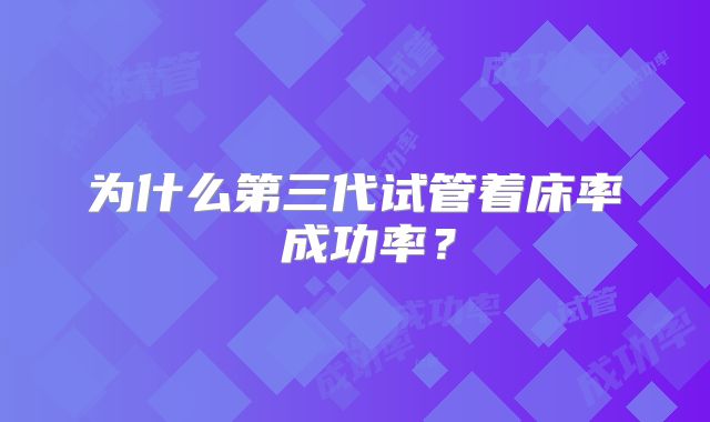 为什么第三代试管着床率≠成功率？