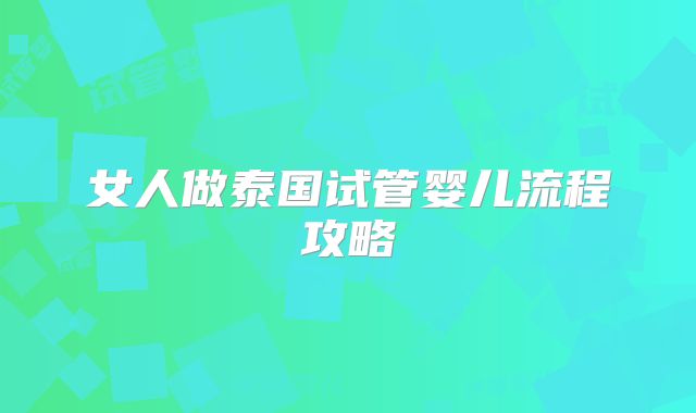 女人做泰国试管婴儿流程攻略
