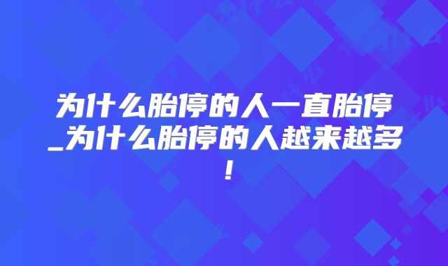 为什么胎停的人一直胎停_为什么胎停的人越来越多!