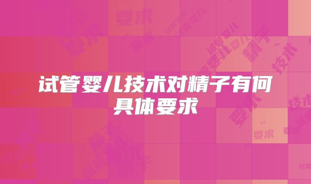试管婴儿技术对精子有何具体要求