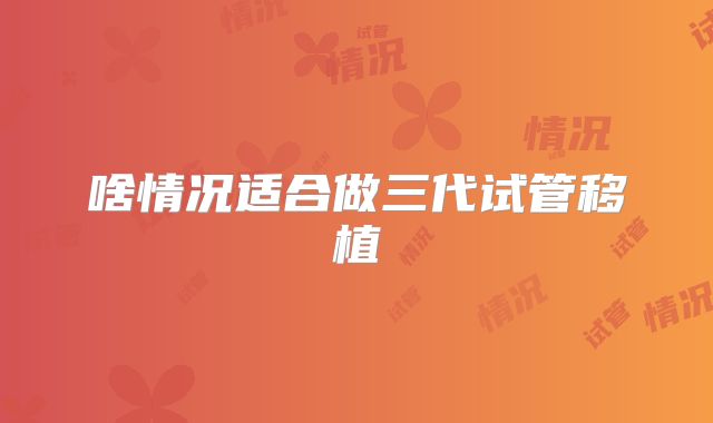 啥情况适合做三代试管移植
